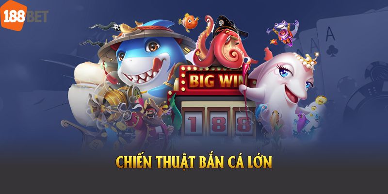 Chiến Thuật Chinh Phục Bắn Cá Lớn Hiệu Quả Cùng 188BET
